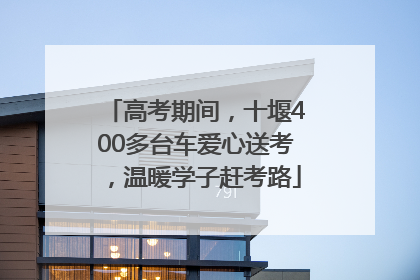 高考期间，十堰400多台车爱心送考，温暖学子赶考路