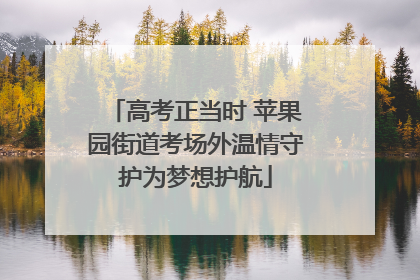 高考正当时 苹果园街道考场外温情守护为梦想护航