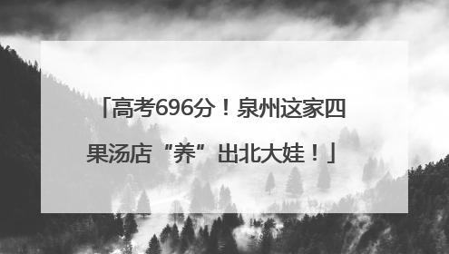 高考696分！泉州这家四果汤店“养”出北大娃！