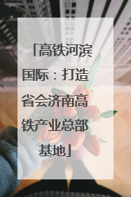 高铁河滨国际：打造省会济南高铁产业总部基地