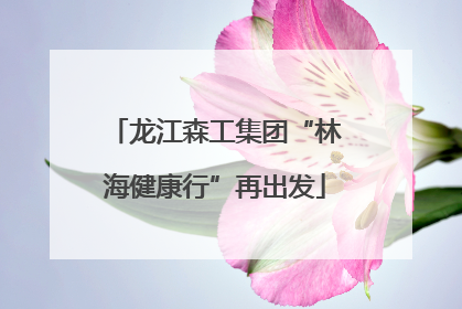 龙江森工集团“林海健康行”再出发
