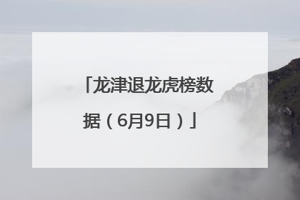 龙津退龙虎榜数据（6月9日）