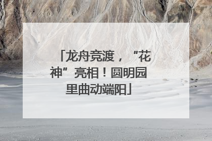 龙舟竞渡，“花神”亮相！圆明园里曲动端阳