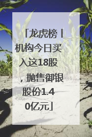 龙虎榜丨机构今日买入这18股，抛售御银股份1.40亿元