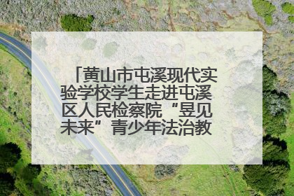 黄山市屯溪现代实验学校学生走进屯溪区人民检察院“昱见未来”青少年法治教育宣传基地