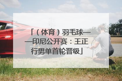 （体育）羽毛球——印尼公开赛：王正行男单首轮晋级