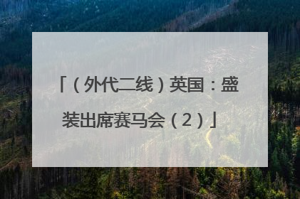 （外代二线）英国：盛装出席赛马会（2）