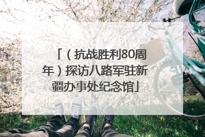 （抗战胜利80周年）探访八路军驻新疆办事处纪念馆