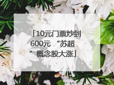 10元门票炒到600元 “苏超”概念股大涨
