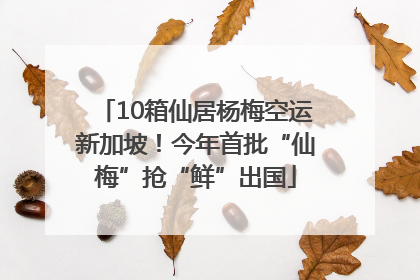 10箱仙居杨梅空运新加坡！今年首批“仙梅”抢“鲜”出国