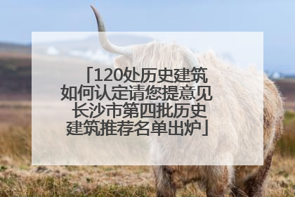 120处历史建筑如何认定请您提意见 长沙市第四批历史建筑推荐名单出炉