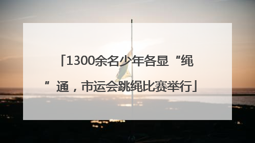 1300余名少年各显“绳”通，市运会跳绳比赛举行