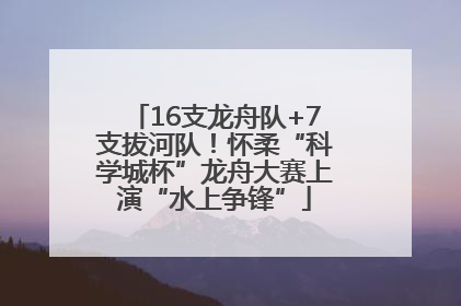 16支龙舟队+7支拔河队！怀柔“科学城杯”龙舟大赛上演“水上争锋”