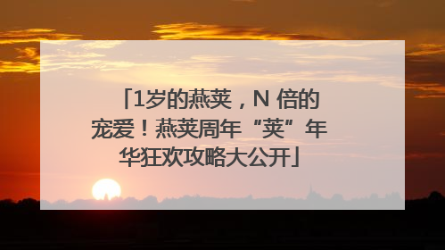 1岁的燕荚，N 倍的宠爱！燕荚周年“荚”年华狂欢攻略大公开