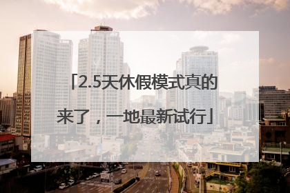 2.5天休假模式真的来了，一地最新试行