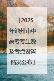 2025年池州市中高考考生数及考点设置情况公布