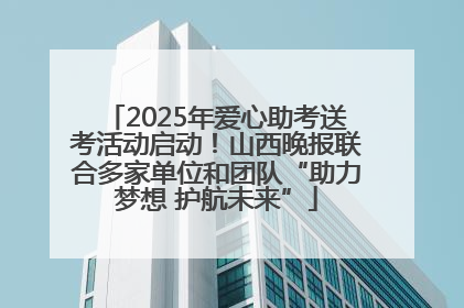 2025年爱心助考送考活动启动！山西晚报联合多家单位和团队“助力梦想 护航未来”
