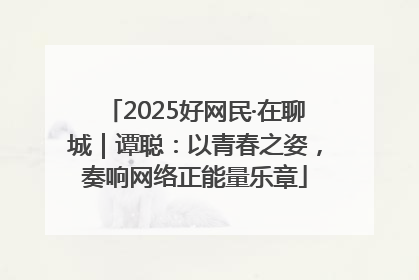 2025好网民·在聊城｜谭聪：以青春之姿，奏响网络正能量乐章