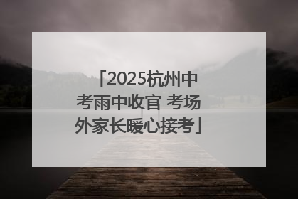 2025杭州中考雨中收官 考场外家长暖心接考