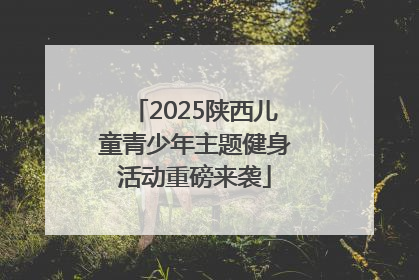 2025陕西儿童青少年主题健身活动重磅来袭