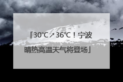 30℃↗36℃！宁波晴热高温天气将登场
