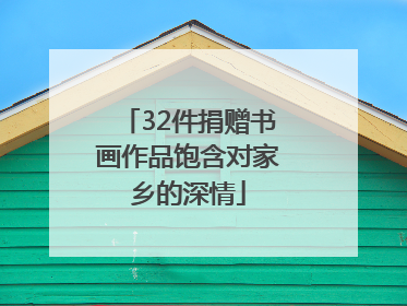 32件捐赠书画作品饱含对家乡的深情