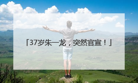37岁朱一龙，突然官宣！