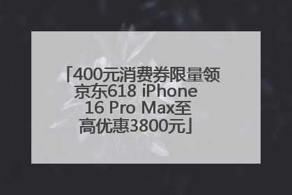 400元消费券限量领 京东618 iPhone 16 Pro Max至高优惠3800元
