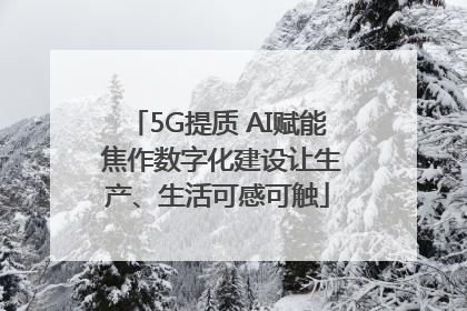 5G提质 AI赋能 焦作数字化建设让生产、生活可感可触