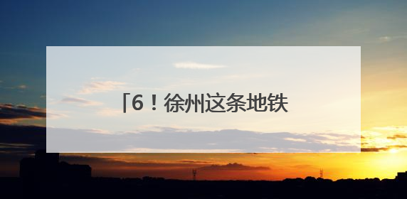 6！徐州这条地铁预计今年通车运营