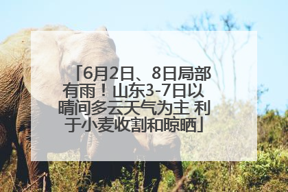 6月2日、8日局部有雨！山东3-7日以晴间多云天气为主 利于小麦收割和晾晒