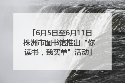 6月5日至6月11日 株洲市图书馆推出“你读书，我买单”活动