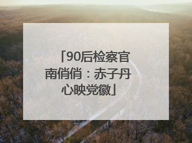 90后检察官南俏俏：赤子丹心映党徽