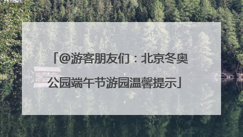@游客朋友们：北京冬奥公园端午节游园温馨提示