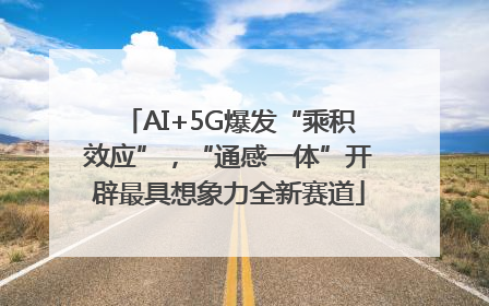AI+5G爆发“乘积效应”，“通感一体”开辟最具想象力全新赛道