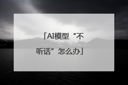 AI模型“不听话”怎么办