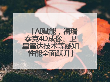 AI赋能，福瑞泰克4D成像、卫星雷达技术等感知性能全面跃升