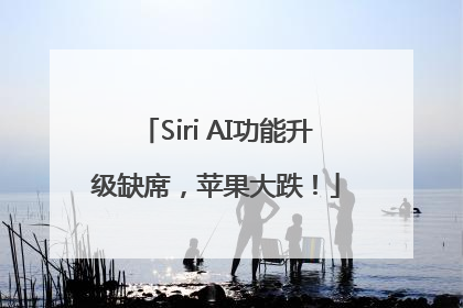 Siri AI功能升级缺席，苹果大跌！