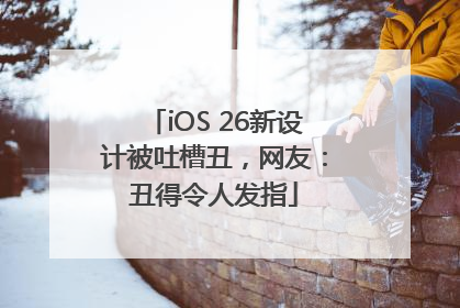 iOS 26新设计被吐槽丑，网友：丑得令人发指